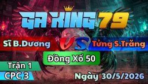 Trận 1 CPC3 Ngày 30/5/2026 - Gà Điều Xu Cà Na Mấy Cây Đầu Bướm Đá Té Hết Sửa