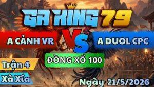 Trận 4 XÀ XÍA Ngày 21/5/2026 - A Duol gom phiếu dằn mặt gà đâm như sam sít